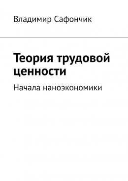 Скачать книгу Теория трудовой ценности. Начала наноэкономики