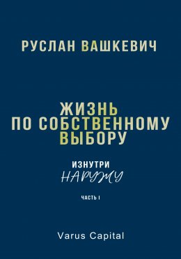 Скачать книгу Жизнь по собственному выбору. «Изнутри наружу». Часть I