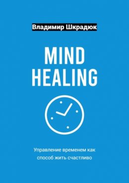 Скачать книгу Mind Healing – управление временем как способ жить счастливо