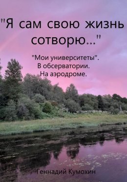 Скачать книгу «Я сам свою жизнь сотворю…» «Мои университеты». В обсерватории. На аэродроме