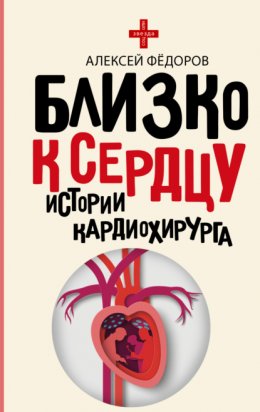 Скачать книгу Близко к сердцу. Истории кардиохирурга