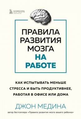 Скачать книгу Правила развития мозга на работе. Как испытывать меньше стресса и быть продуктивнее, работая в офисе или дома