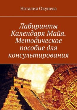 Скачать книгу Лабиринты Календаря Майя. Методическое пособие для консультирования