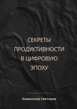 Скачать книгу Секреты продуктивности в цифровую эпоху