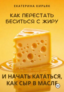 Скачать книгу Как перестать беситься с жиру и начать кататься, как сыр в масле