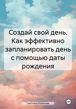 Скачать книгу Создай свой день. Как эффективно запланировать день с помощью даты рождения