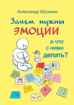 Скачать книгу Зачем нужны эмоции и что с ними делать? Как сделать эмоции и чувства своими друзьями