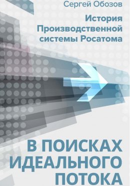 Скачать книгу В поисках идеального потока. История Производственной системы Росатома