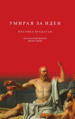 Скачать книгу Умирая за идеи. Об опасной жизни философов