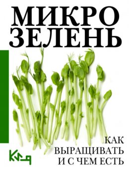 Скачать книгу Микрозелень. Пошаговое руководство по выращиванию с рецептами