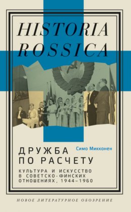 Скачать книгу Дружба по расчету. Культура и искусство в советско-финских отношениях, 1944–1960