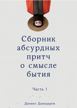 Скачать книгу Сборник абсурдных притч о смысле бытия. Часть 1