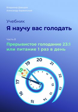 Скачать книгу Я научу вас голодать. Часть 8. Прерывистое голодание 23:1 или Питание один раз в день