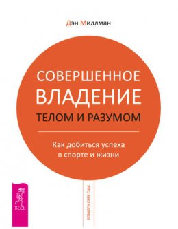 Скачать книгу Совершенное владение телом и разумом. Как добиться успеха в спорте и жизни