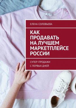 Скачать книгу Как продавать на лучшем маркетплейсе России. Супер-продажи с первых дней