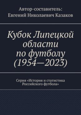 Скачать книгу Кубок Липецкой области по футболу (1954—2023). Серия «История и статистика Российского футбола»