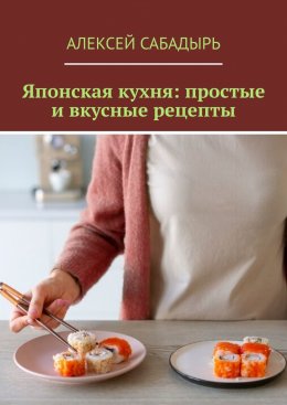 Скачать книгу Японская кухня: простые и вкусные рецепты