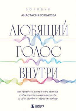 Скачать книгу Любящий голос внутри : как приручить внутреннего критика, чтобы перестать наказывать себя за свои ошибки и обрести свободу