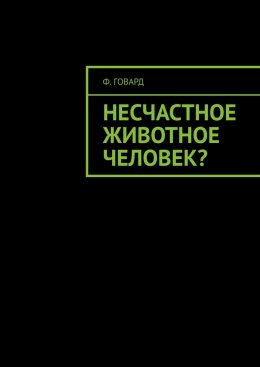 Скачать книгу Несчастное животное человек?