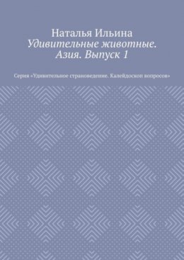 Скачать книгу Удивительные животные. Азия. Выпуск 1. Серия «Удивительное страноведение. Калейдоскоп вопросов»