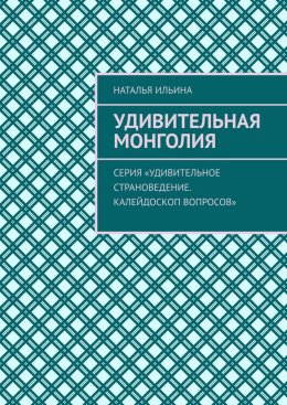 Скачать книгу Удивительная Монголия. Серия «Удивительное страноведение. Калейдоскоп вопросов»