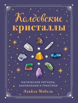 Скачать книгу Колдовские кристаллы. Магические заклинания, ритуалы и практики