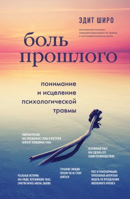 Скачать книгу Боль прошлого. Понимание и исцеление психологической травмы