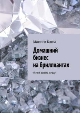 Скачать книгу Домашний бизнес на бриллиантах. Успей занять нишу!