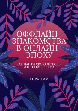 Скачать книгу Оффлайн-знакомства в онлайн-эпоху. Как найти свою любовь и не сойти с ума