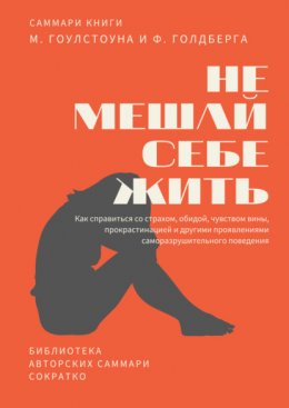 Скачать книгу Саммари книги Марка Гоулстоуна, Филиппа Голдберга «Не мешай себе жить. Как справиться со страхом, обидой, чувством вины, прокрастинацией и другими проявлениями саморазрушительного поведения»