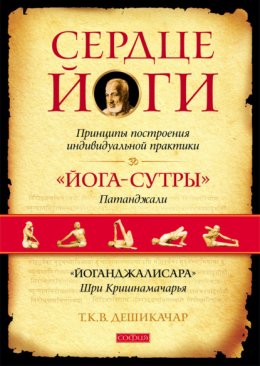 Скачать книгу Сердце йоги. Принципы построения индивидуальной практики. «Йога-сутры» Патанджали. «Йоганджалисара» Шри Кришнамачарья