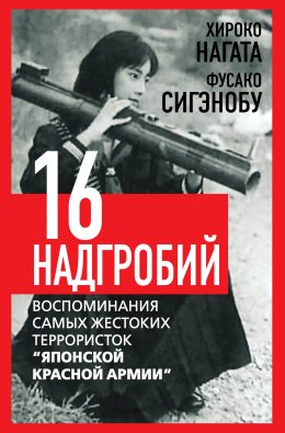 Скачать книгу Шестнадцать надгробий. Воспоминания самых жестоких террористок «Японской Красной Армии»