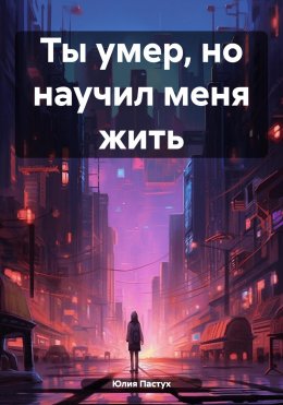 Скачать книгу Ты умер, но научил меня жить