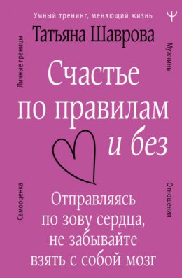 Скачать книгу Счастье по правилам и без. Отправляясь по зову сердца, не забывайте взять с собой мозг