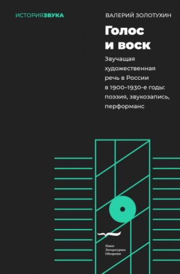 Скачать книгу Голос и воск. Звучащая художественная речь в России в 1900–1930-е годы. Поэзия, звукозапись, перформанс