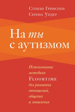 Скачать книгу На ты с аутизмом. Использование методики Floortime для развития отношений, общения и мышления