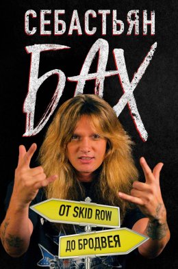 Скачать книгу Себастьян Бах. От Skid Row до Бродвея