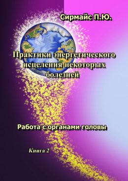 Скачать книгу Практики энергетического исцеления некоторых болезней. Книга 2. Работа с органами головы