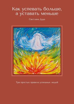 Скачать книгу Как успевать больше, а уставать меньше. Три простых правила успешных людей