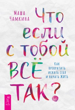 Скачать книгу Что если с тобой ВСЁ ТАК? Как прекратить искать себя и начать ЖИТЬ