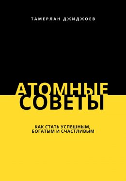 Скачать книгу Атомные советы: как стать успешным, богатым и счастливым