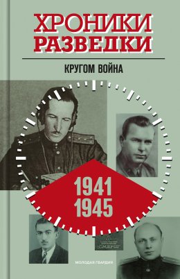 Скачать книгу Хроники разведки: Кругом война. 1941-1945 годы