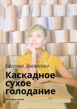 Скачать книгу Каскадное сухое голодание. На сыроедении