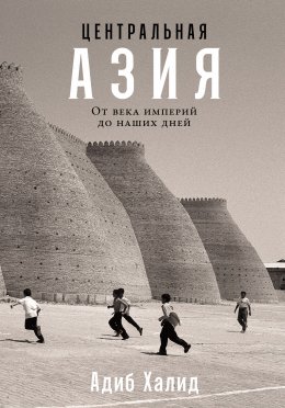 Скачать книгу Центральная Азия: От века империй до наших дней