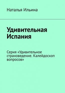 Скачать книгу Удивительная Испания. Серия «Удивительное страноведение. Калейдоскоп вопросов»