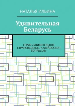 Скачать книгу Удивительная Беларусь. Серия «Удивительное страноведение. Калейдоскоп вопросов»