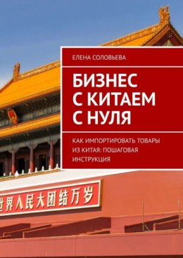 Скачать книгу Бизнес с Китаем с нуля. Как импортировать товары из Китая: пошаговая инструкция