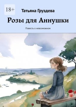 Скачать книгу Розы для Аннушки. Повесть о невозможном