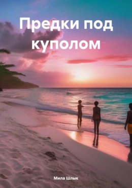 Скачать книгу Предки под куполом