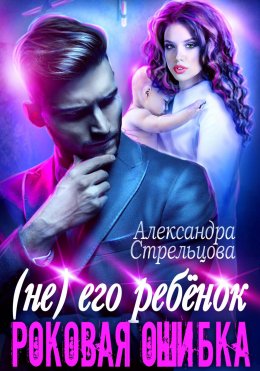 Скачать книгу (Не) его ребёнок. Роковая ошибка